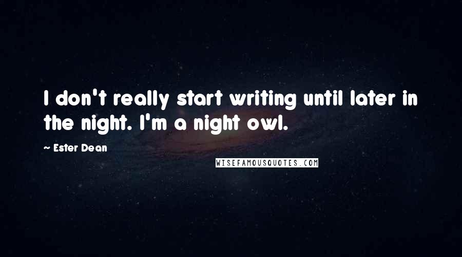 Ester Dean Quotes: I don't really start writing until later in the night. I'm a night owl.