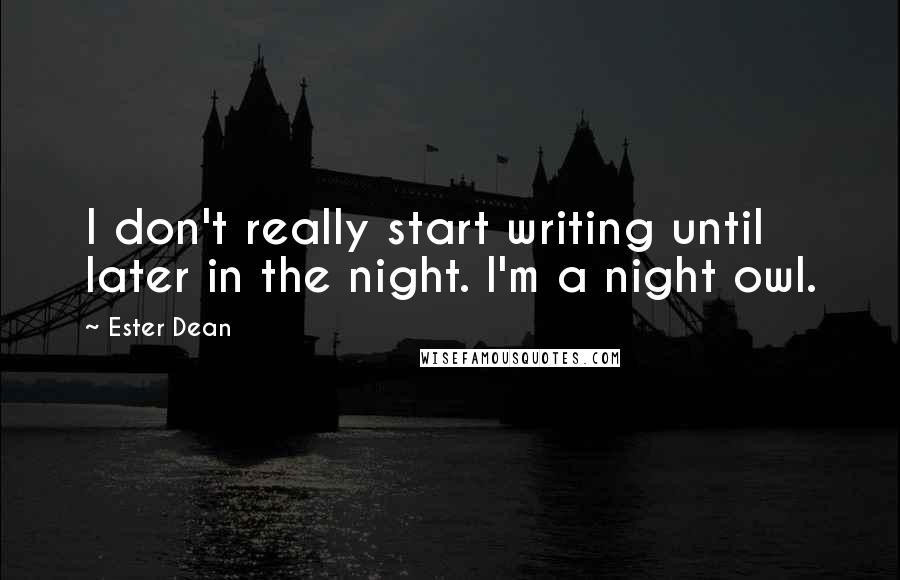 Ester Dean Quotes: I don't really start writing until later in the night. I'm a night owl.