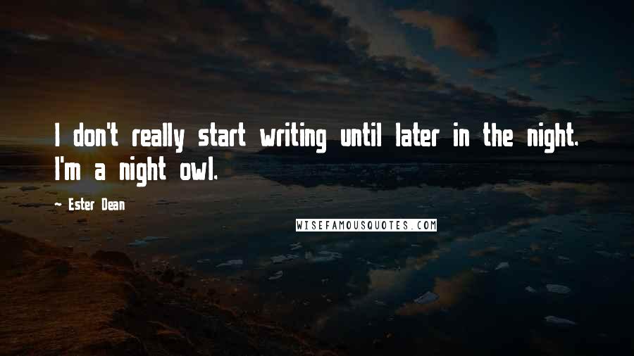 Ester Dean Quotes: I don't really start writing until later in the night. I'm a night owl.