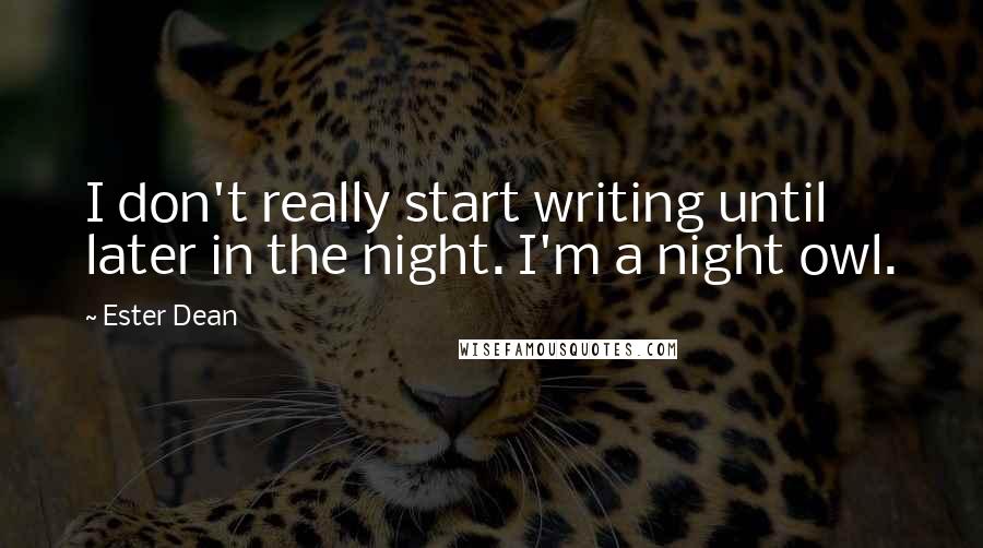 Ester Dean Quotes: I don't really start writing until later in the night. I'm a night owl.