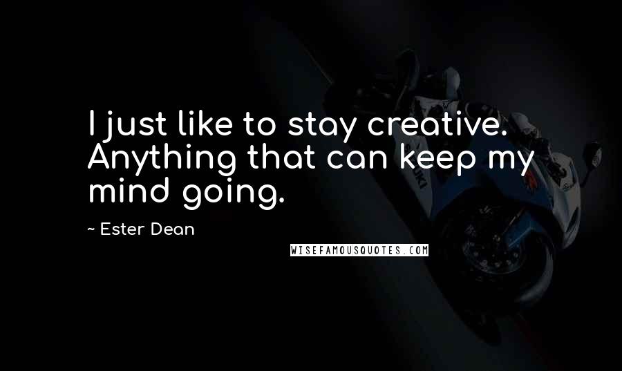 Ester Dean Quotes: I just like to stay creative. Anything that can keep my mind going.