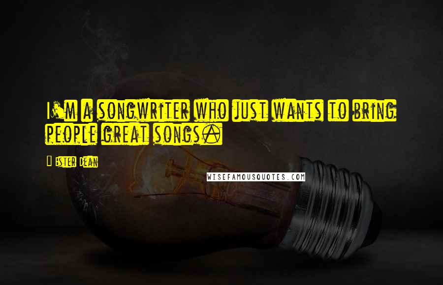 Ester Dean Quotes: I'm a songwriter who just wants to bring people great songs.