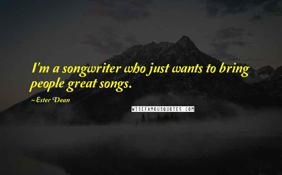 Ester Dean Quotes: I'm a songwriter who just wants to bring people great songs.