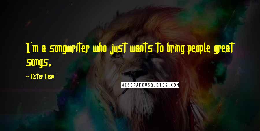 Ester Dean Quotes: I'm a songwriter who just wants to bring people great songs.