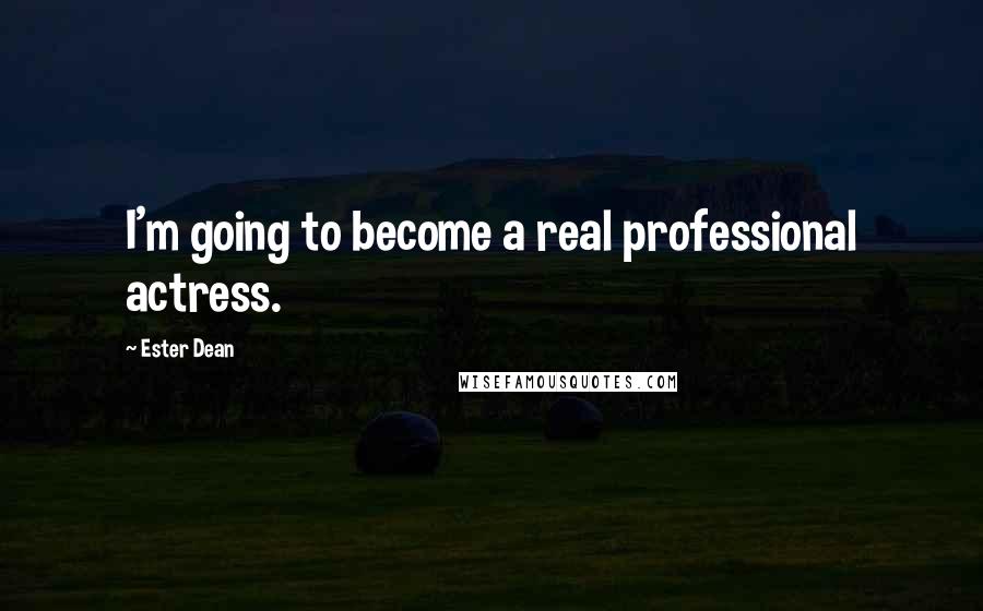 Ester Dean Quotes: I'm going to become a real professional actress.