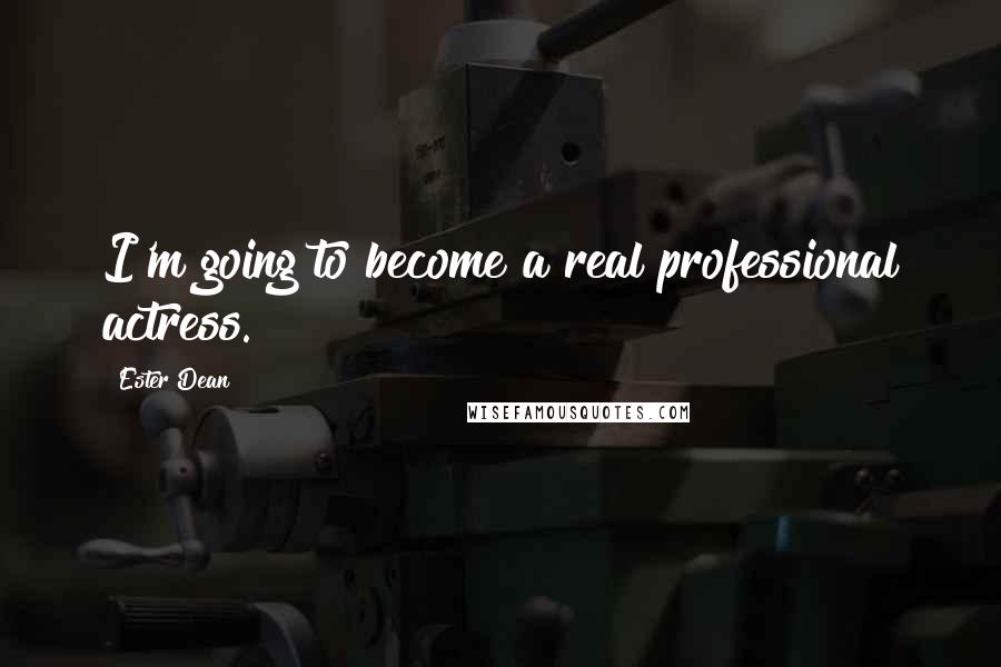 Ester Dean Quotes: I'm going to become a real professional actress.