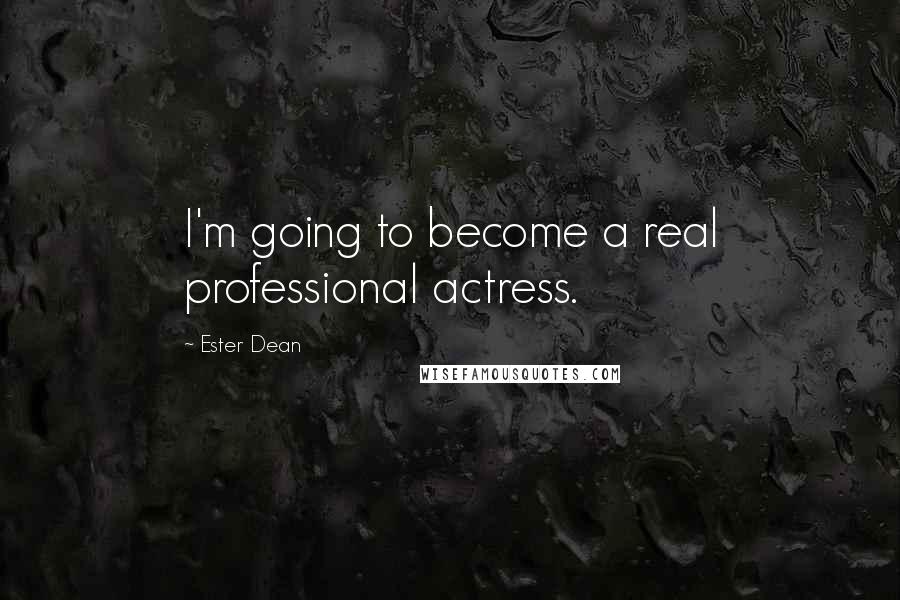 Ester Dean Quotes: I'm going to become a real professional actress.