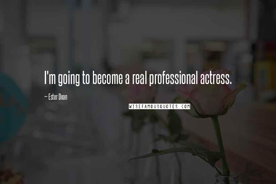Ester Dean Quotes: I'm going to become a real professional actress.