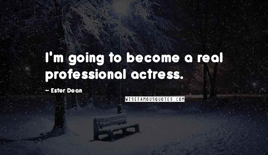 Ester Dean Quotes: I'm going to become a real professional actress.