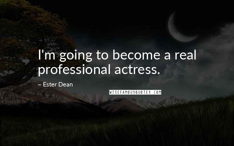 Ester Dean Quotes: I'm going to become a real professional actress.