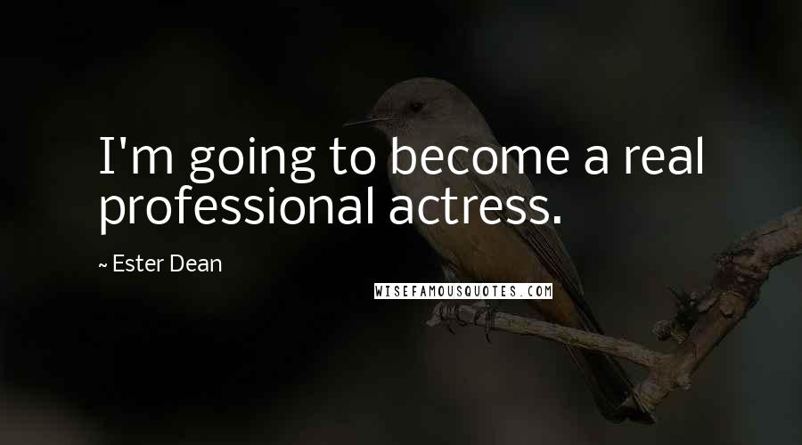 Ester Dean Quotes: I'm going to become a real professional actress.