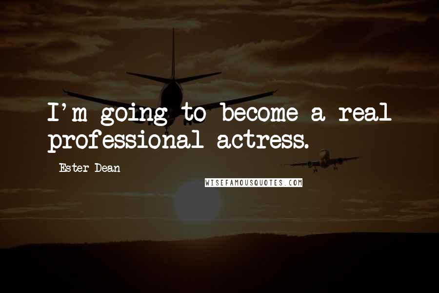 Ester Dean Quotes: I'm going to become a real professional actress.