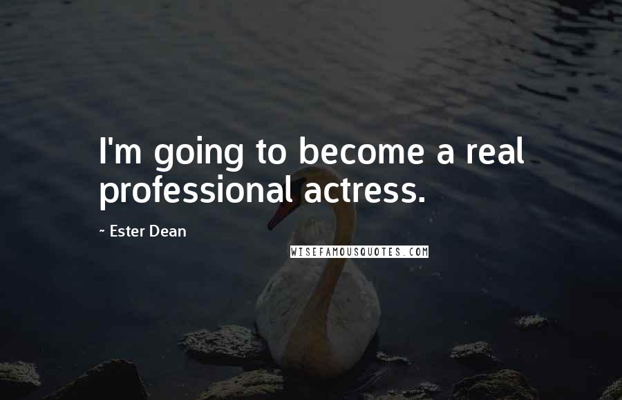 Ester Dean Quotes: I'm going to become a real professional actress.