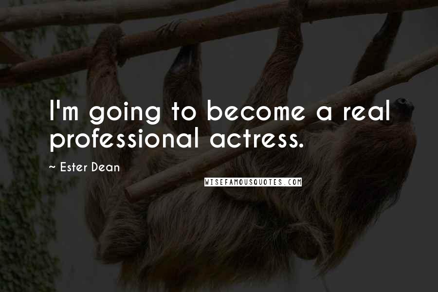 Ester Dean Quotes: I'm going to become a real professional actress.