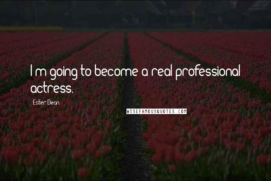 Ester Dean Quotes: I'm going to become a real professional actress.