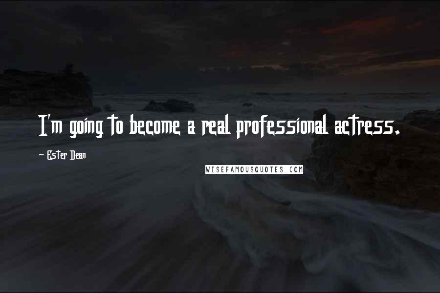 Ester Dean Quotes: I'm going to become a real professional actress.