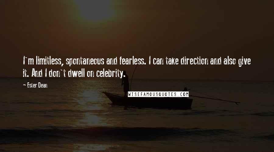 Ester Dean Quotes: I'm limitless, spontaneous and fearless. I can take direction and also give it. And I don't dwell on celebrity.