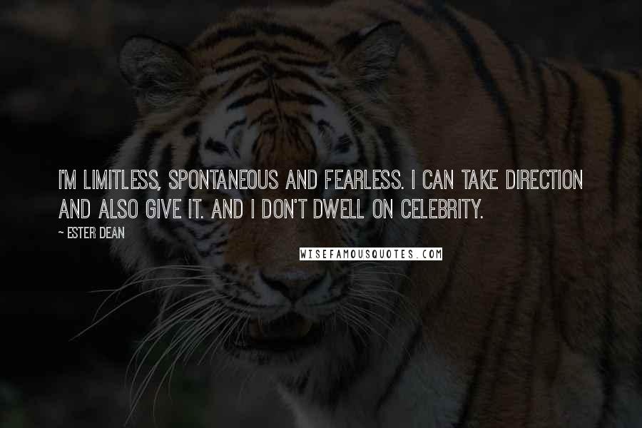 Ester Dean Quotes: I'm limitless, spontaneous and fearless. I can take direction and also give it. And I don't dwell on celebrity.