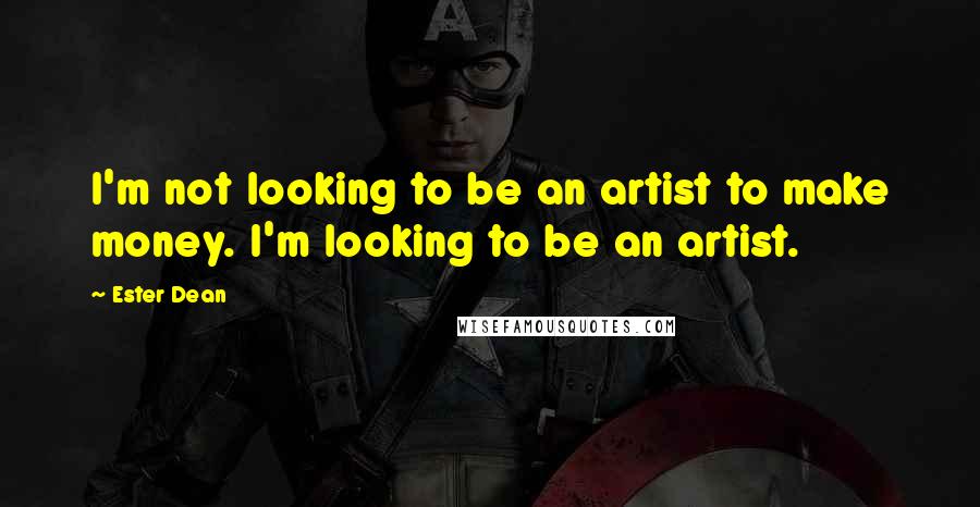 Ester Dean Quotes: I'm not looking to be an artist to make money. I'm looking to be an artist.