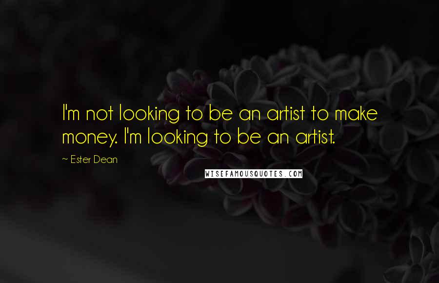 Ester Dean Quotes: I'm not looking to be an artist to make money. I'm looking to be an artist.