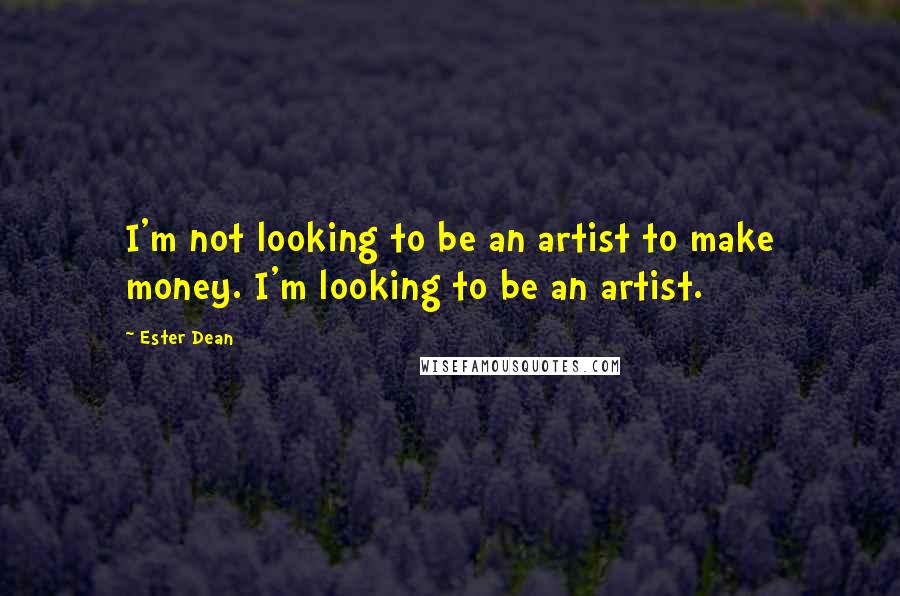 Ester Dean Quotes: I'm not looking to be an artist to make money. I'm looking to be an artist.