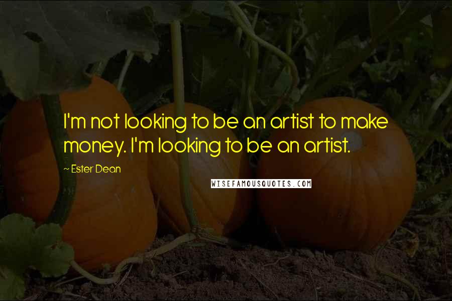 Ester Dean Quotes: I'm not looking to be an artist to make money. I'm looking to be an artist.