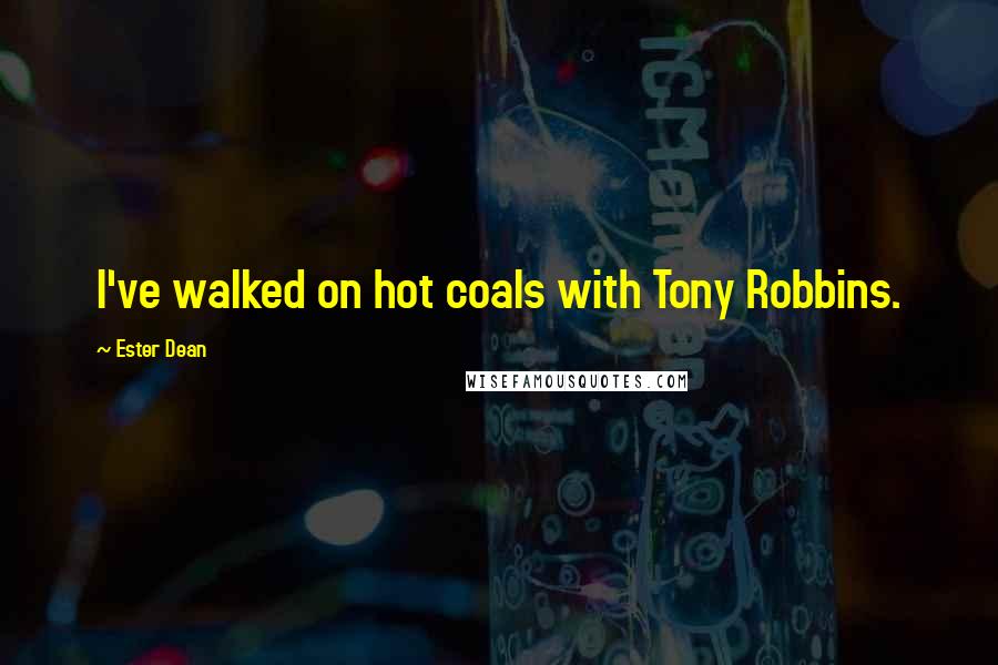 Ester Dean Quotes: I've walked on hot coals with Tony Robbins.