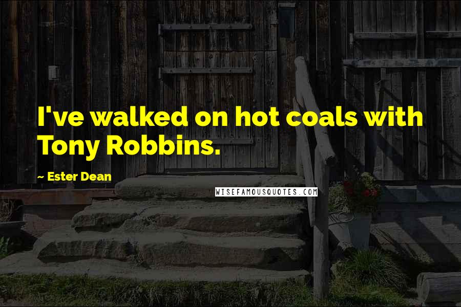 Ester Dean Quotes: I've walked on hot coals with Tony Robbins.
