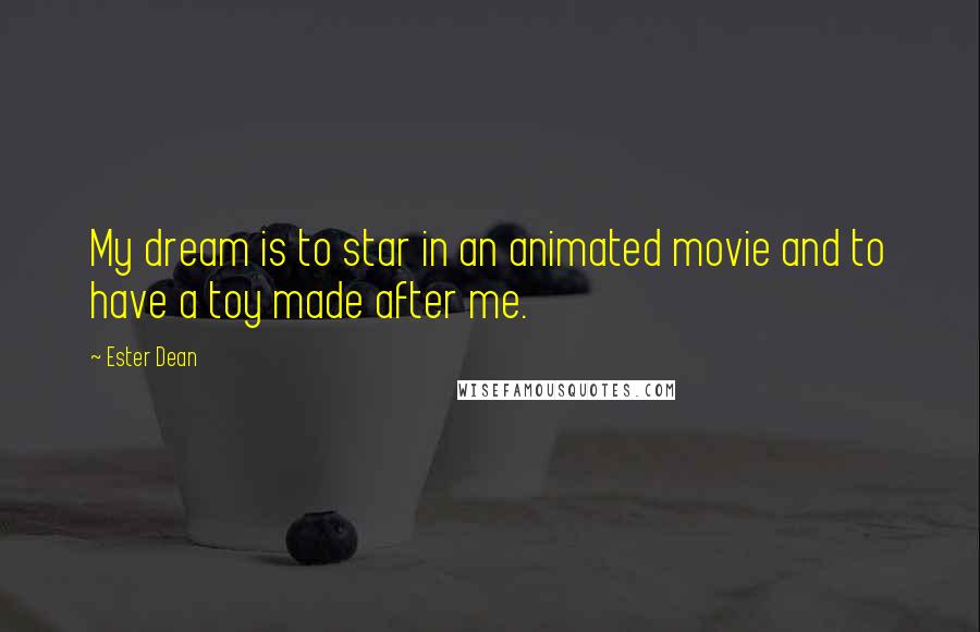 Ester Dean Quotes: My dream is to star in an animated movie and to have a toy made after me.