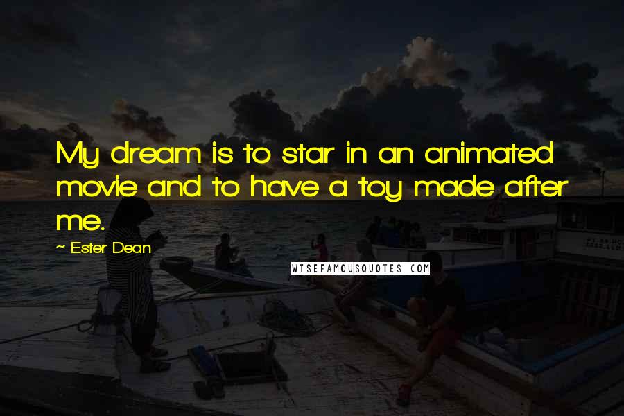 Ester Dean Quotes: My dream is to star in an animated movie and to have a toy made after me.