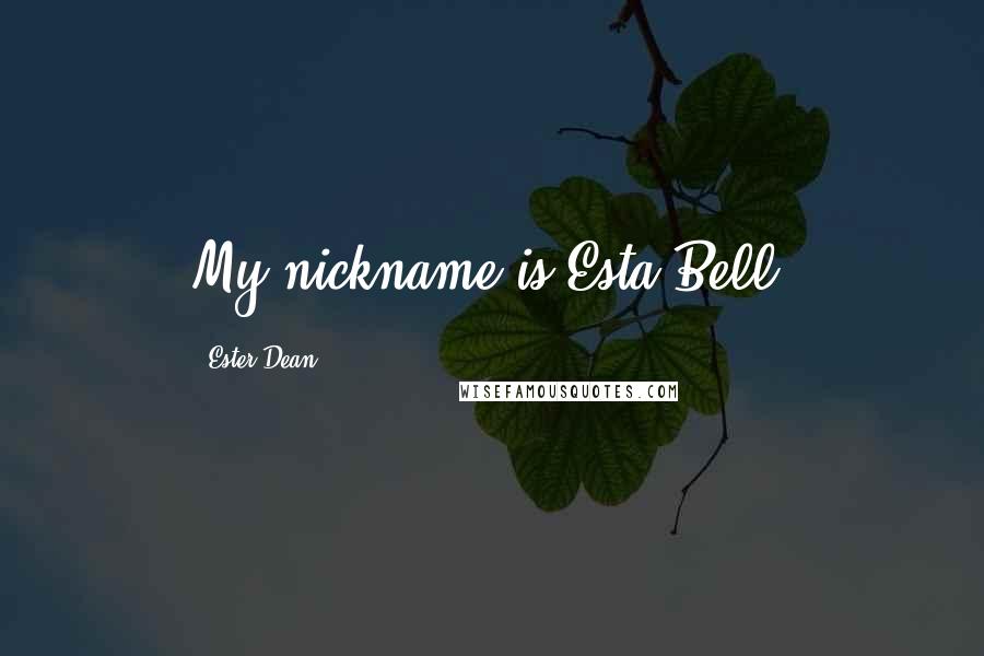 Ester Dean Quotes: My nickname is Esta Bell.