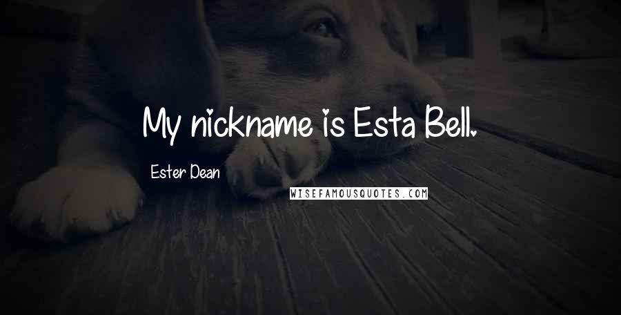 Ester Dean Quotes: My nickname is Esta Bell.