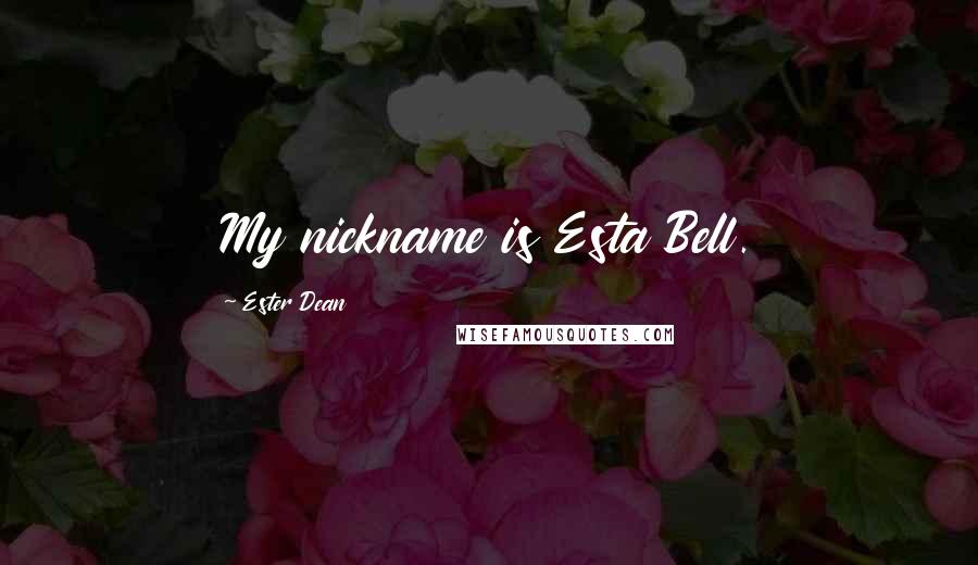 Ester Dean Quotes: My nickname is Esta Bell.