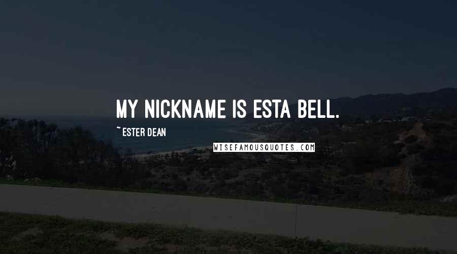 Ester Dean Quotes: My nickname is Esta Bell.