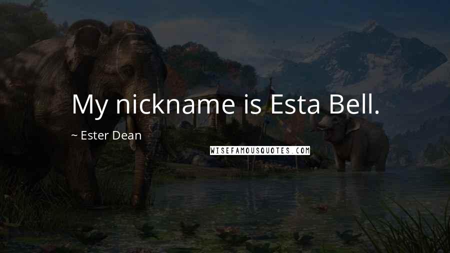 Ester Dean Quotes: My nickname is Esta Bell.