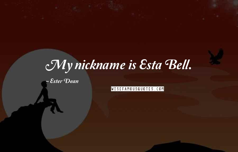 Ester Dean Quotes: My nickname is Esta Bell.