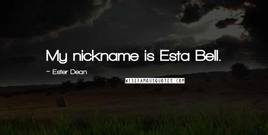 Ester Dean Quotes: My nickname is Esta Bell.