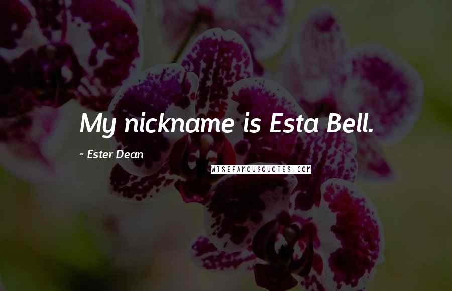 Ester Dean Quotes: My nickname is Esta Bell.