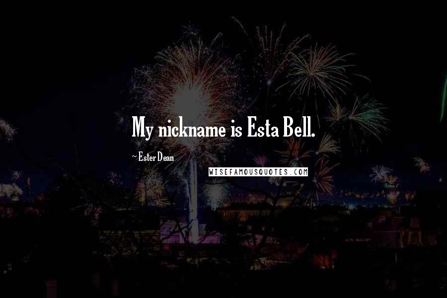 Ester Dean Quotes: My nickname is Esta Bell.