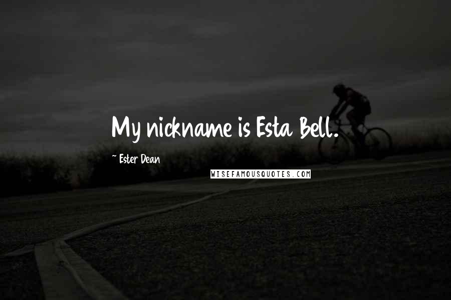 Ester Dean Quotes: My nickname is Esta Bell.