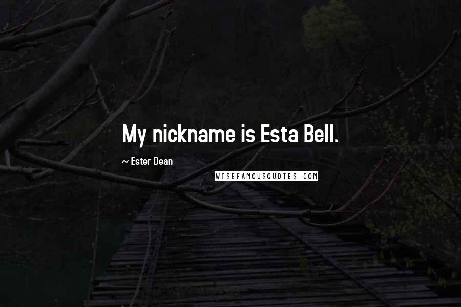 Ester Dean Quotes: My nickname is Esta Bell.