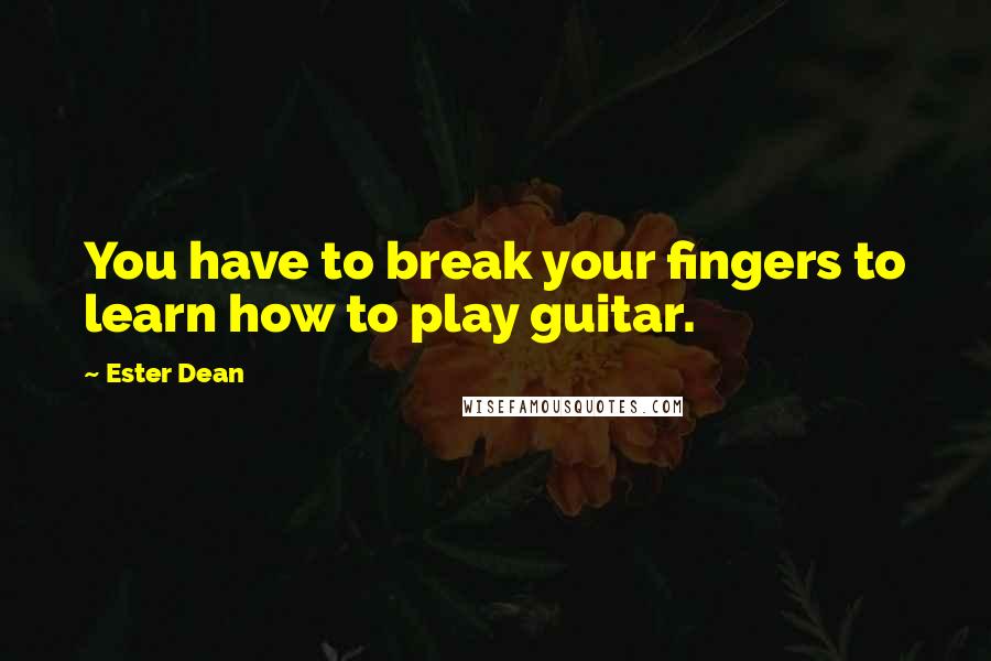 Ester Dean Quotes: You have to break your fingers to learn how to play guitar.