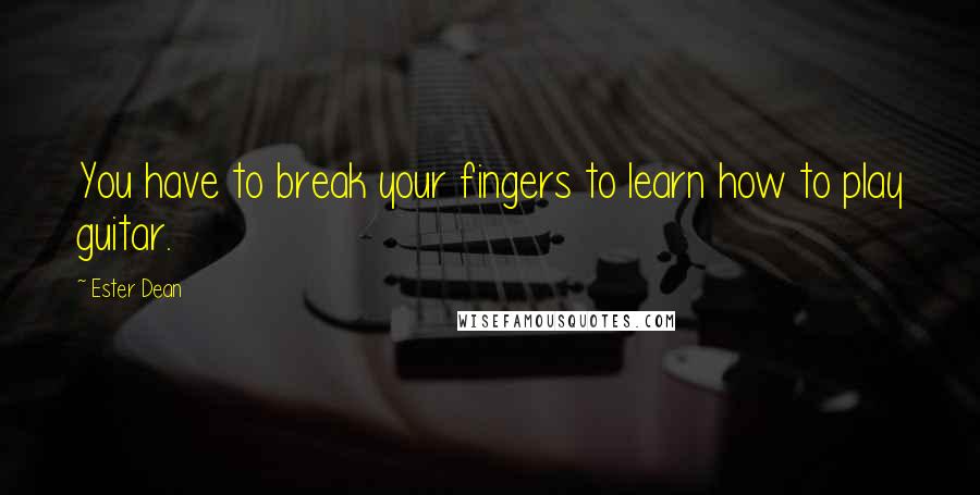 Ester Dean Quotes: You have to break your fingers to learn how to play guitar.