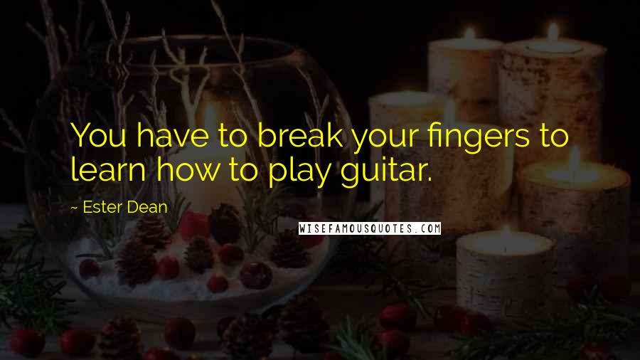 Ester Dean Quotes: You have to break your fingers to learn how to play guitar.