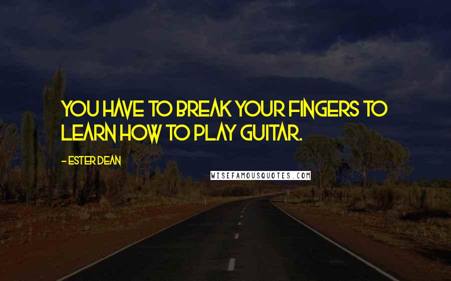 Ester Dean Quotes: You have to break your fingers to learn how to play guitar.