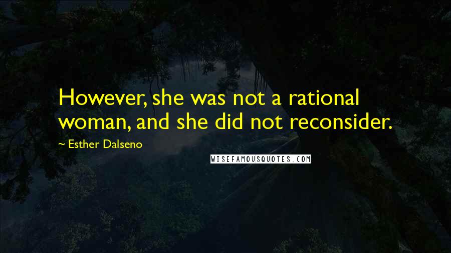 Esther Dalseno Quotes: However, she was not a rational woman, and she did not reconsider.