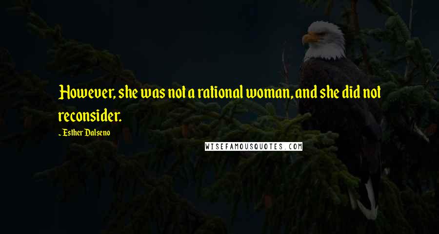 Esther Dalseno Quotes: However, she was not a rational woman, and she did not reconsider.