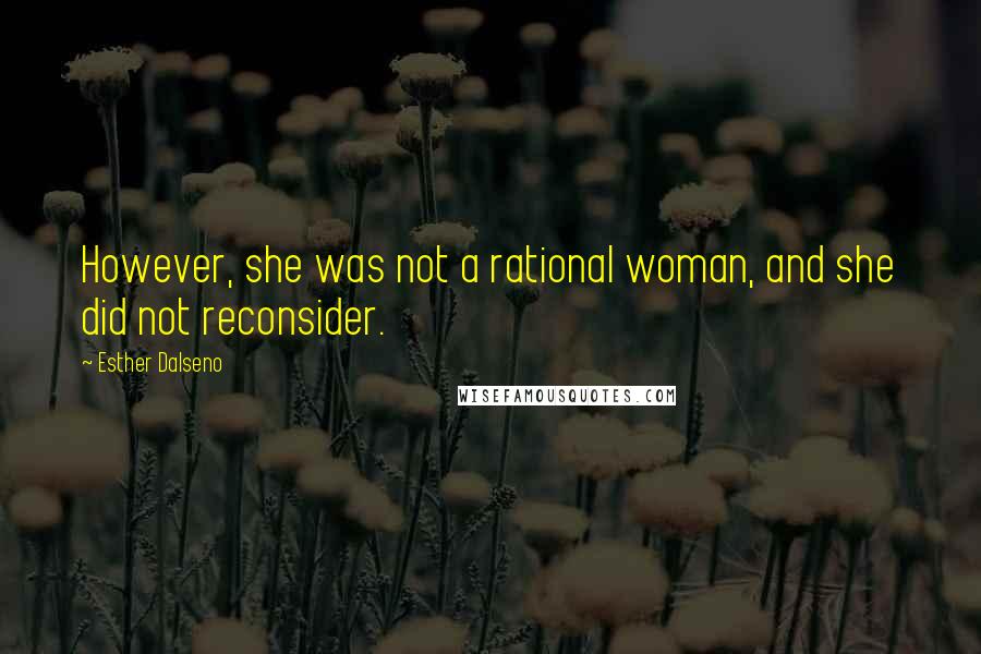 Esther Dalseno Quotes: However, she was not a rational woman, and she did not reconsider.