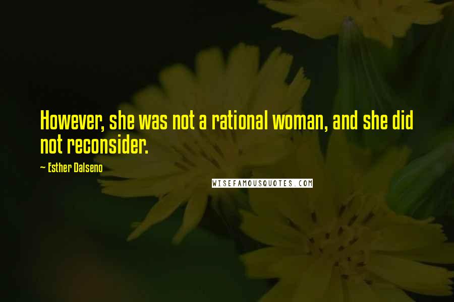 Esther Dalseno Quotes: However, she was not a rational woman, and she did not reconsider.