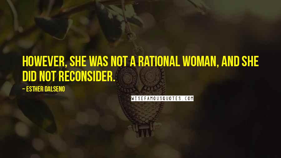 Esther Dalseno Quotes: However, she was not a rational woman, and she did not reconsider.